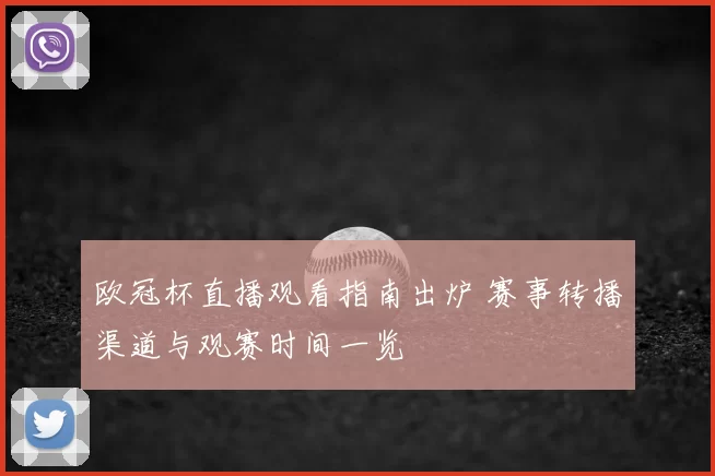 欧冠杯直播观看指南出炉 赛事转播渠道与观赛时间一览