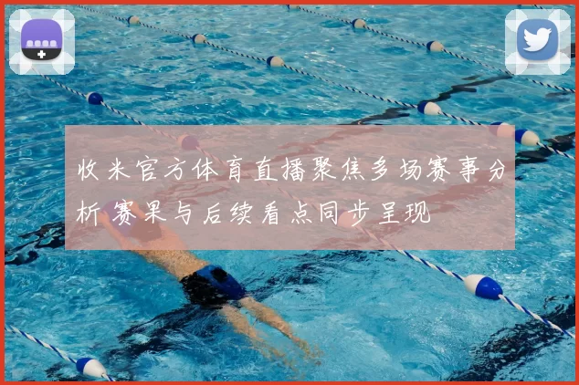 收米官方体育直播聚焦多场赛事分析 赛果与后续看点同步呈现
