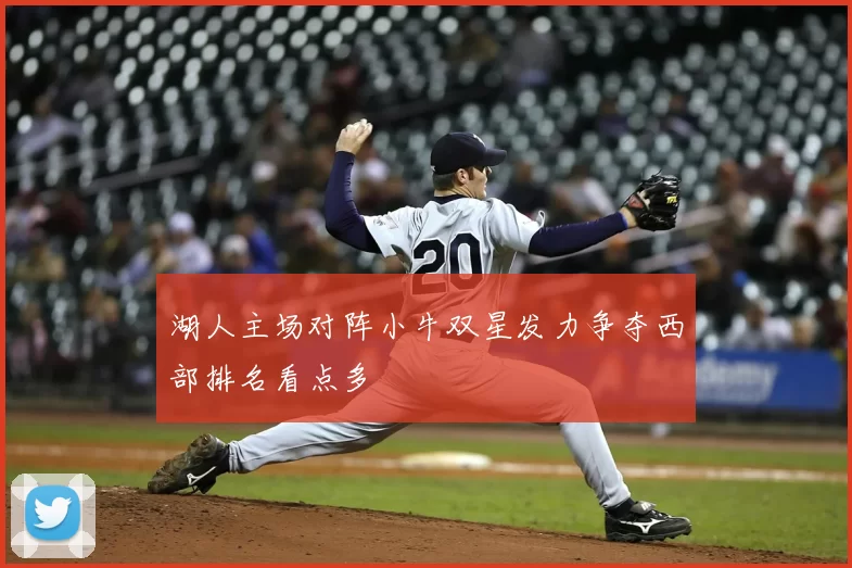 湖人主场对阵小牛双星发力争夺西部排名看点多