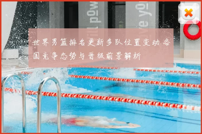 世界男篮排名更新多队位置变动 各国竞争态势与晋级前景解析