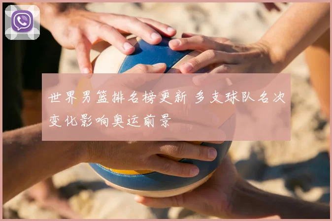 世界男篮排名榜更新 多支球队名次变化影响奥运前景
