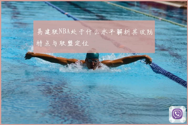 易建联NBA处于什么水平解析其攻防特点与联盟定位
