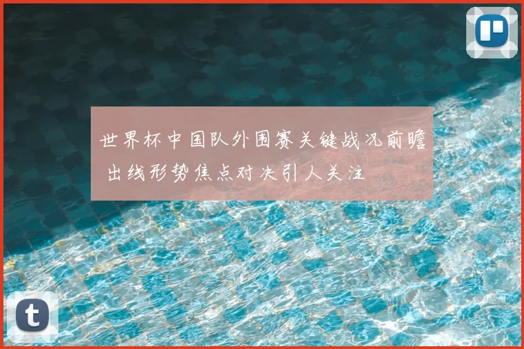 世界杯中国队外围赛关键战况前瞻 出线形势焦点对决引人关注