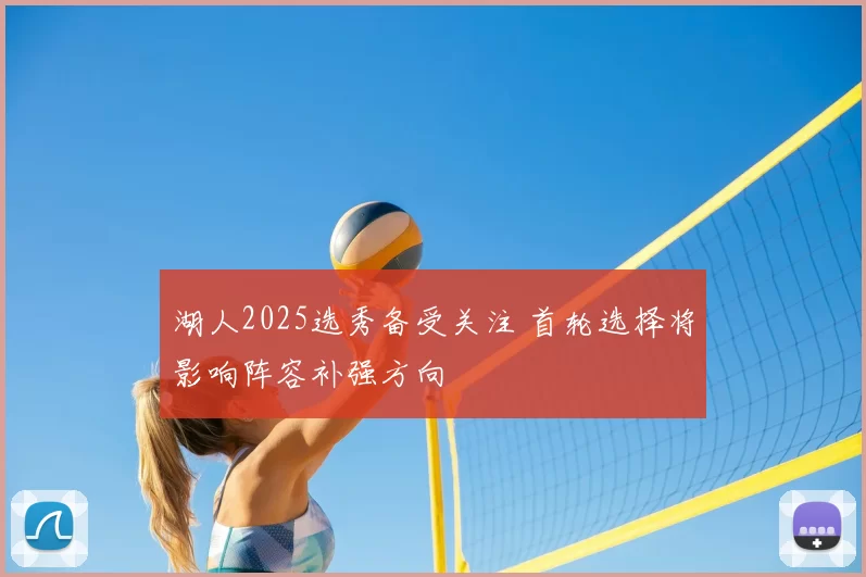 湖人2025选秀备受关注 首轮选择将影响阵容补强方向