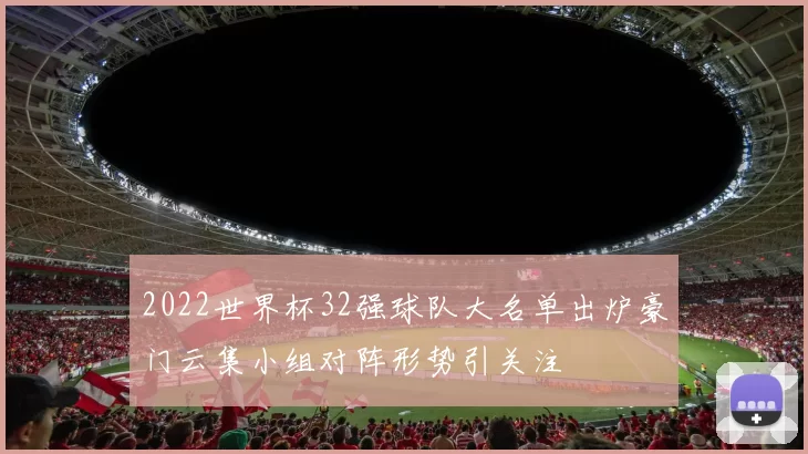 2022世界杯32强球队大名单出炉豪门云集小组对阵形势引关注