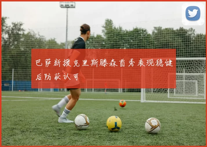 巴萨新援克里斯滕森首秀表现稳健后防获认可