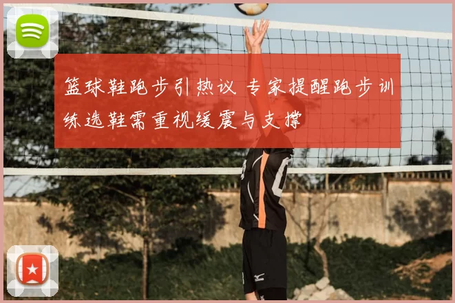 篮球鞋跑步引热议 专家提醒跑步训练选鞋需重视缓震与支撑