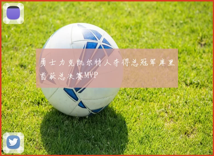 勇士力克凯尔特人夺得总冠军库里首获总决赛MVP