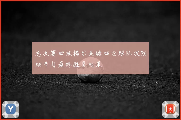 总决赛回放揭示关键回合球队攻防细节与最终胜负结果