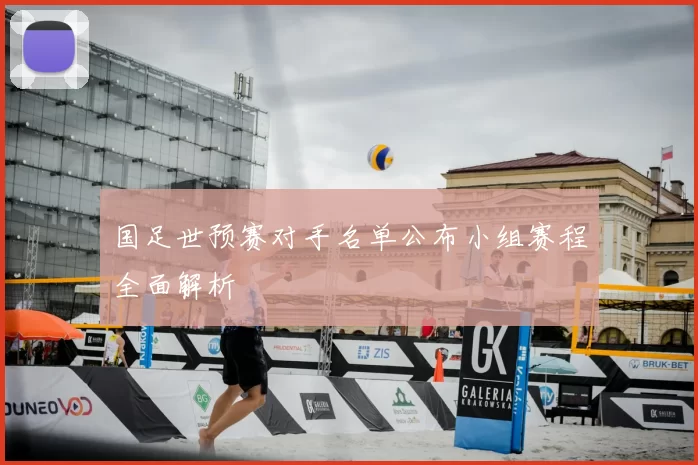 国足世预赛对手名单公布小组赛程全面解析