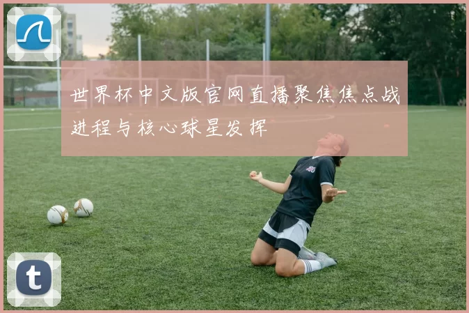 世界杯中文版官网直播聚焦焦点战进程与核心球星发挥