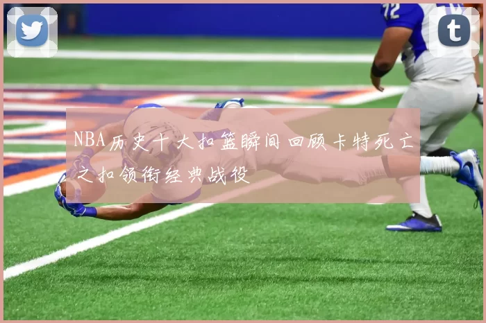 NBA历史十大扣篮瞬间回顾卡特死亡之扣领衔经典战役