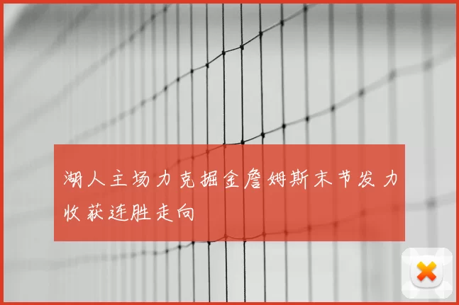 湖人主场力克掘金詹姆斯末节发力收获连胜走向
