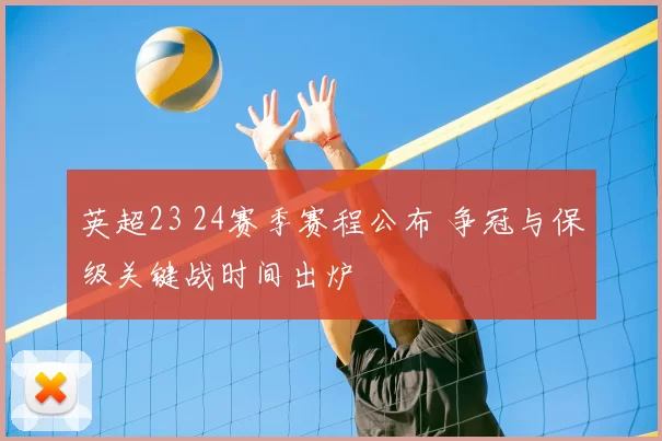 英超23 24赛季赛程公布 争冠与保级关键战时间出炉