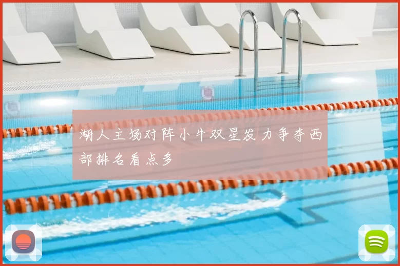 湖人主场对阵小牛双星发力争夺西部排名看点多