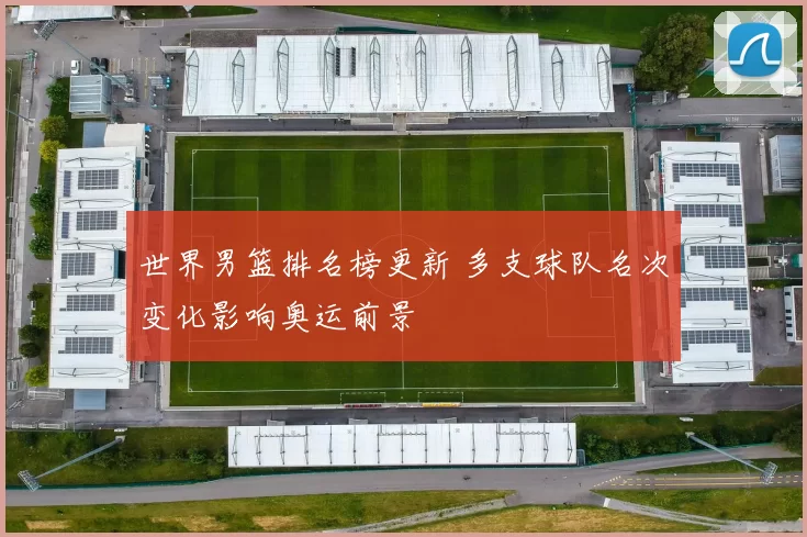 世界男篮排名榜更新 多支球队名次变化影响奥运前景
