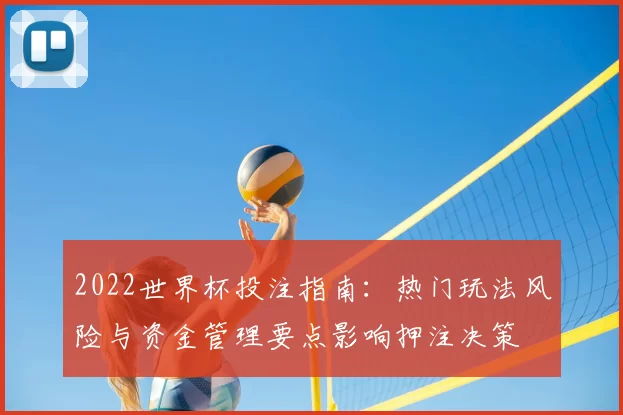 2022世界杯投注指南：热门玩法风险与资金管理要点影响押注决策