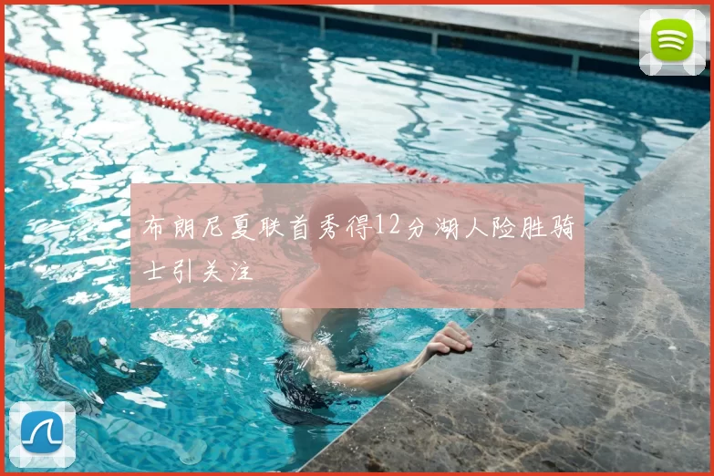 布朗尼夏联首秀得12分湖人险胜骑士引关注