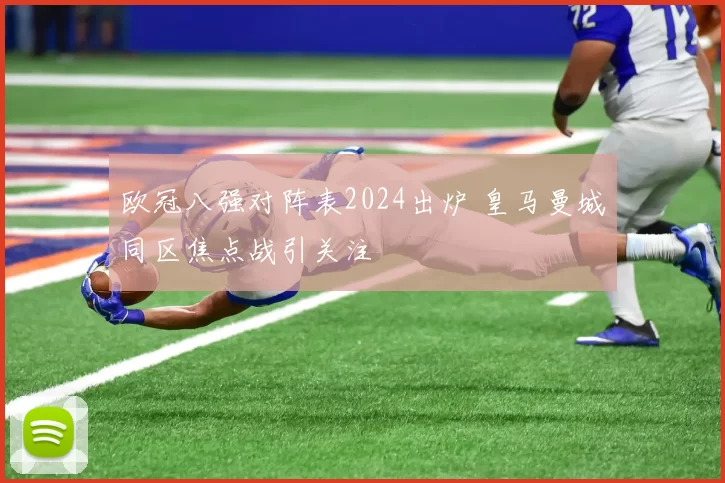 欧冠八强对阵表2024出炉 皇马曼城同区焦点战引关注