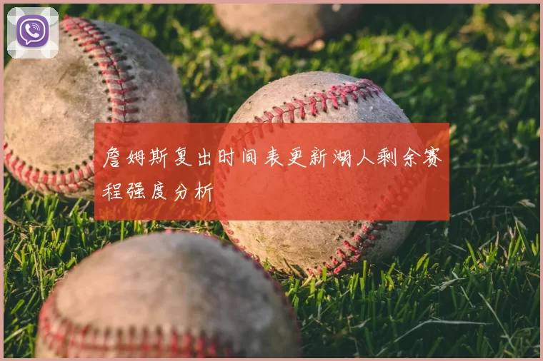 詹姆斯复出时间表更新湖人剩余赛程强度分析