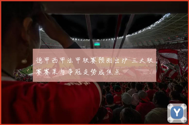德甲西甲法甲联赛预测出炉 三大联赛赛果与争冠走势成焦点