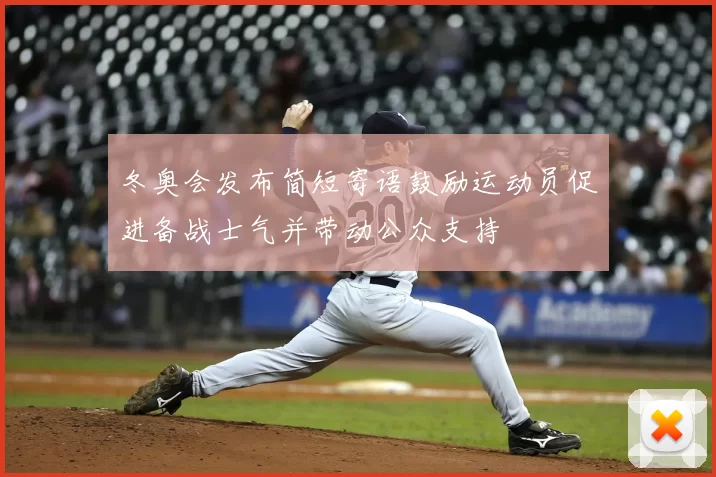 冬奥会发布简短寄语鼓励运动员促进备战士气并带动公众支持