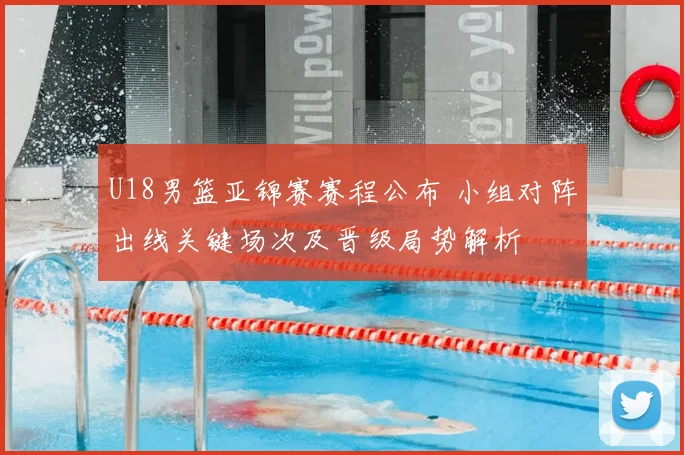 U18男篮亚锦赛赛程公布 小组对阵出线关键场次及晋级局势解析