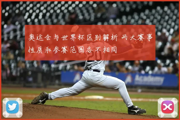 奥运会与世界杯区别解析 两大赛事性质和参赛范围各不相同