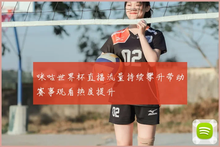 咪咕世界杯直播流量持续攀升带动赛事观看热度提升