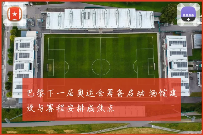 巴黎下一届奥运会筹备启动 场馆建设与赛程安排成焦点