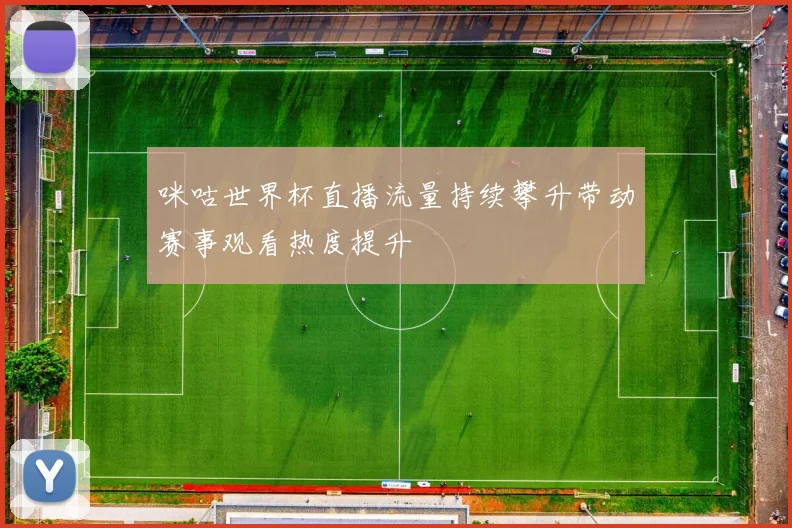 咪咕世界杯直播流量持续攀升带动赛事观看热度提升