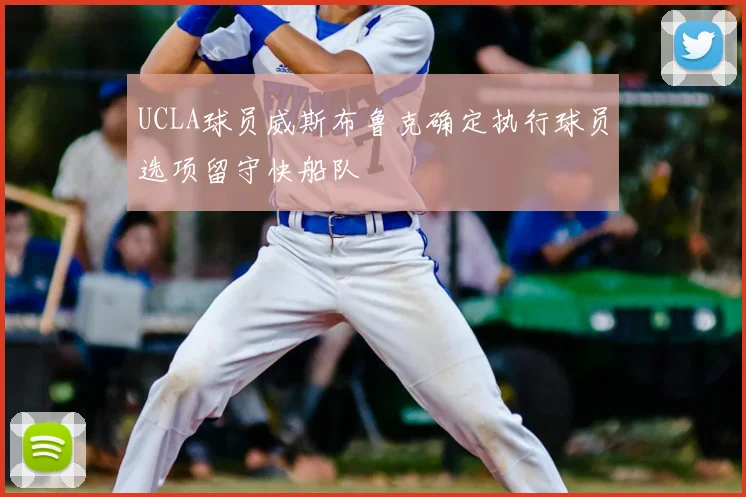 UCLA球员威斯布鲁克确定执行球员选项留守快船队